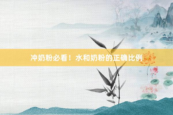 冲奶粉必看！水和奶粉的正确比例